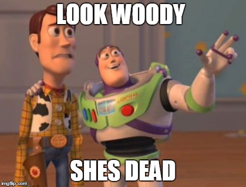 X, X Everywhere | LOOK WOODY SHES DEAD | image tagged in memes,x x everywhere | made w/ Imgflip meme maker