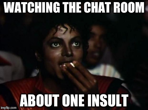 Michael Jackson Popcorn | WATCHING THE CHAT ROOM ABOUT ONE INSULT | image tagged in memes,michael jackson popcorn | made w/ Imgflip meme maker