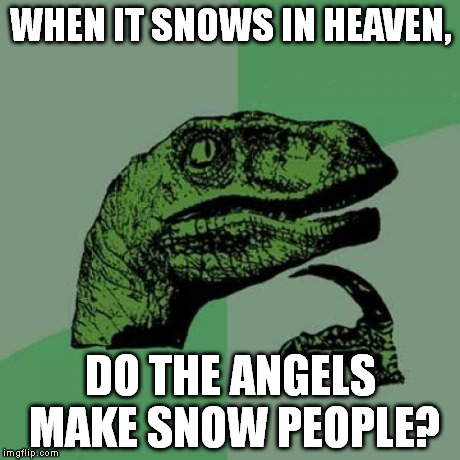 This meme was generated by a Christian: There's no call for downvoting this for religious reasons. | WHEN IT SNOWS IN HEAVEN, DO THE ANGELS MAKE SNOW PEOPLE? | image tagged in memes,philosoraptor | made w/ Imgflip meme maker