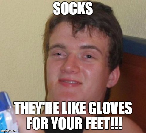 10 Guy Meme | SOCKS THEY'RE LIKE GLOVES FOR YOUR FEET!!! | image tagged in memes,10 guy | made w/ Imgflip meme maker