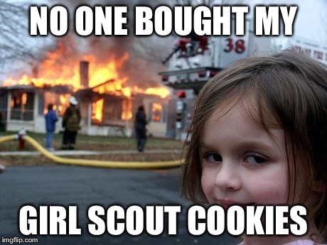 Disaster Girl | NO ONE BOUGHT MY GIRL SCOUT COOKIES | image tagged in memes,disaster girl | made w/ Imgflip meme maker