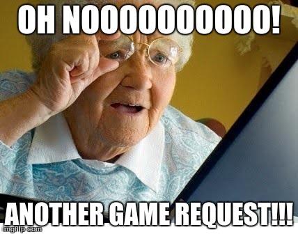 old lady at computer | OH NOOOOOOOOOO! ANOTHER GAME REQUEST!!! | image tagged in old lady at computer | made w/ Imgflip meme maker