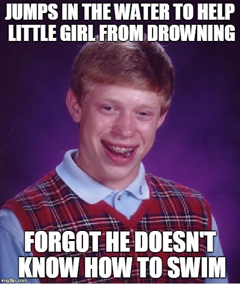 Bad Luck Brian Meme | JUMPS IN THE WATER TO HELP LITTLE GIRL FROM DROWNING FORGOT HE DOESN'T KNOW HOW TO SWIM | image tagged in memes,bad luck brian | made w/ Imgflip meme maker
