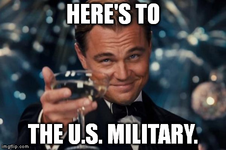 Americans who are against the military can go jump in a lake. | HERE'S TO THE U.S. MILITARY. | image tagged in memes,leonardo dicaprio cheers | made w/ Imgflip meme maker