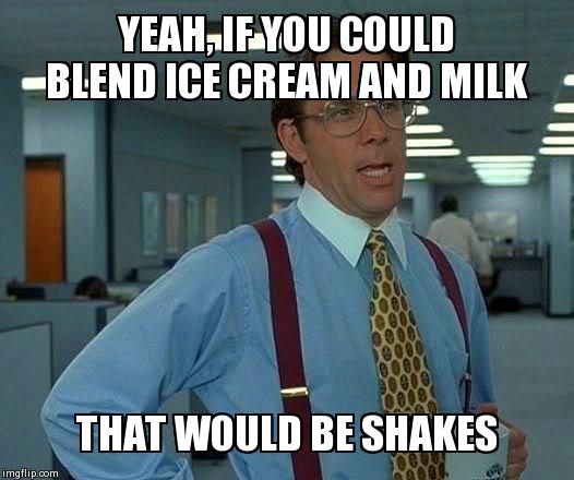That Would Be Great Meme | YEAH, IF YOU COULD BLEND ICE CREAM AND MILK THAT WOULD BE SHAKES | image tagged in memes,that would be great | made w/ Imgflip meme maker