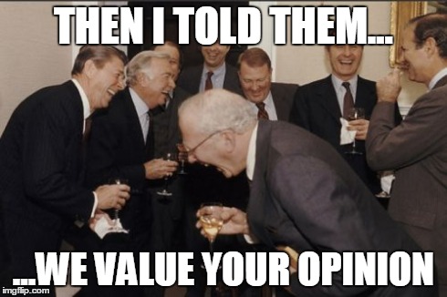 Laughing Men In Suits Meme | THEN I TOLD THEM... ...WE VALUE YOUR OPINION | image tagged in memes,laughing men in suits | made w/ Imgflip meme maker