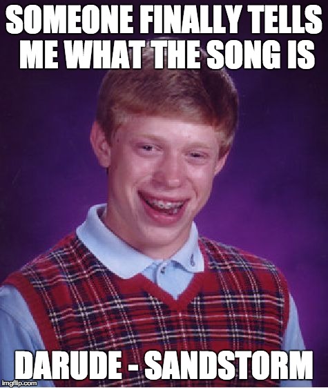 Bad Luck Brian Meme | SOMEONE FINALLY TELLS ME WHAT THE SONG IS DARUDE - SANDSTORM | image tagged in memes,bad luck brian | made w/ Imgflip meme maker