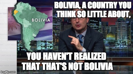 Congratulations if you realized! | BOLIVIA, A COUNTRY YOU THINK SO LITTLE ABOUT, YOU HAVEN'T REALIZED THAT THAT'S NOT BOLIVIA | image tagged in wrong,memes,other,funny | made w/ Imgflip meme maker