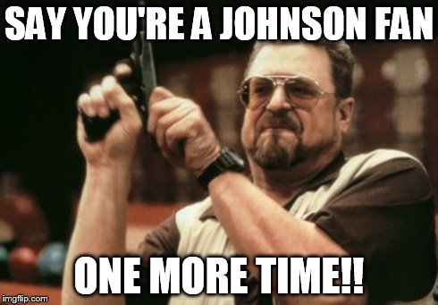 Am I The Only One Around Here Meme | SAY YOU'RE A JOHNSON FAN ONE MORE TIME!! | image tagged in memes,am i the only one around here | made w/ Imgflip meme maker