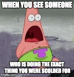 Suprised Patrick | WHEN YOU SEE SOMEONE WHO IS DOING THE EXACT THING YOU WERE SCOLDED FOR | image tagged in suprised patrick | made w/ Imgflip meme maker