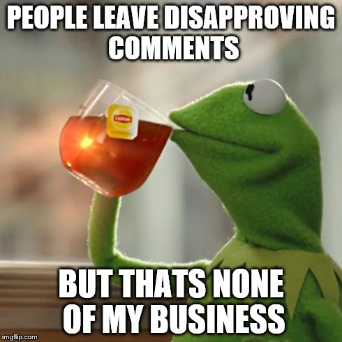 But That's None Of My Business Meme | PEOPLE LEAVE DISAPPROVING COMMENTS BUT THATS NONE OF MY BUSINESS | image tagged in memes,but thats none of my business,kermit the frog | made w/ Imgflip meme maker