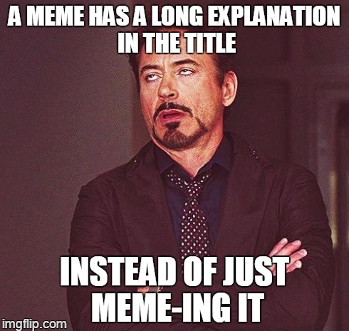 "see, this is what i meant whenever i didn't put enough info in this meme..." | A MEME HAS A LONG EXPLANATION IN THE TITLE INSTEAD OF JUST MEME-ING IT | image tagged in robert downey jr annoyed,memes | made w/ Imgflip meme maker