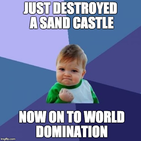 Success Kid Meme | JUST DESTROYED A SAND CASTLE NOW ON TO WORLD DOMINATION | image tagged in memes,success kid | made w/ Imgflip meme maker