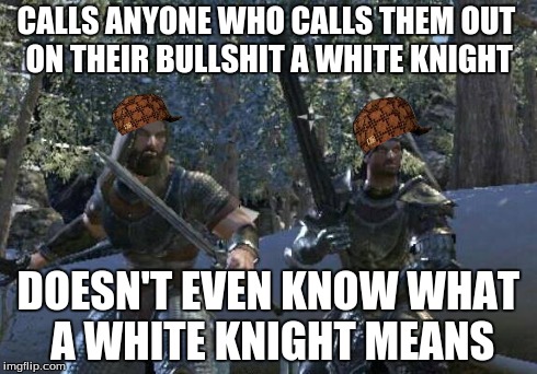 CALLS ANYONE WHO CALLS THEM OUT ON THEIR BULLSHIT A WHITE KNIGHT DOESN'T EVEN KNOW WHAT A WHITE KNIGHT MEANS | made w/ Imgflip meme maker