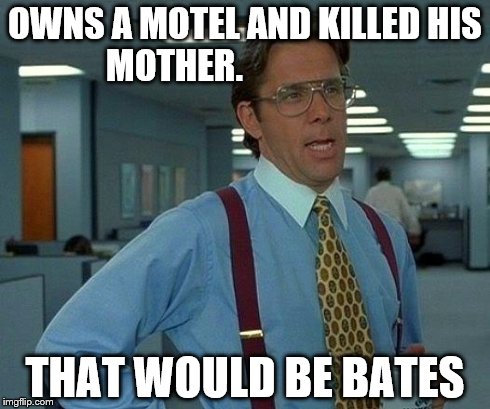 That Would Be Great Meme | OWNS A MOTEL AND KILLED HIS MOTHER. THAT WOULD BE BATES | image tagged in memes,that would be great | made w/ Imgflip meme maker