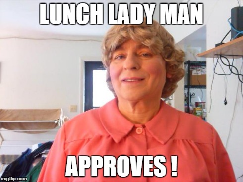 Lunch Lady Man Approves | LUNCH LADY MAN APPROVES ! | image tagged in drag,creepy | made w/ Imgflip meme maker