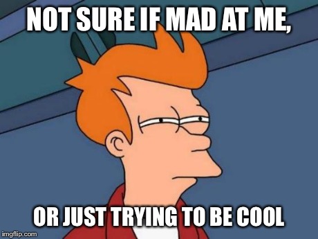 Futurama Fry | NOT SURE IF MAD AT ME, OR JUST TRYING TO BE COOL | image tagged in memes,futurama fry,AdviceAnimals | made w/ Imgflip meme maker