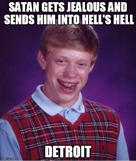 Bad Luck Brian Meme | SATAN GETS JEALOUS AND SENDS HIM INTO HELL'S HELL DETROIT | image tagged in memes,bad luck brian | made w/ Imgflip meme maker