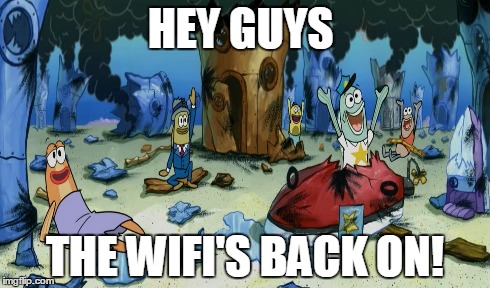 HEY GUYS THE WIFI'S BACK ON! | image tagged in spongebob | made w/ Imgflip meme maker