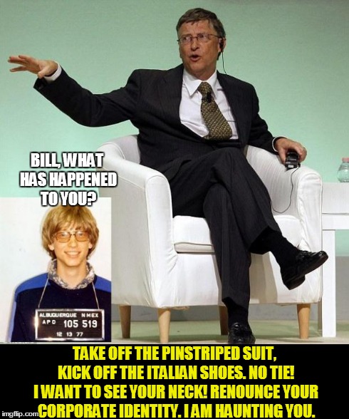 Corporate Executive Bill Gates is Confronted by his Former Geek Self | BILL, WHAT HAS HAPPENED TO YOU? TAKE OFF THE PINSTRIPED SUIT, KICK OFF THE ITALIAN SHOES. NO TIE! I WANT TO SEE YOUR NECK! RENOUNCE YOUR COR | image tagged in bill gates | made w/ Imgflip meme maker