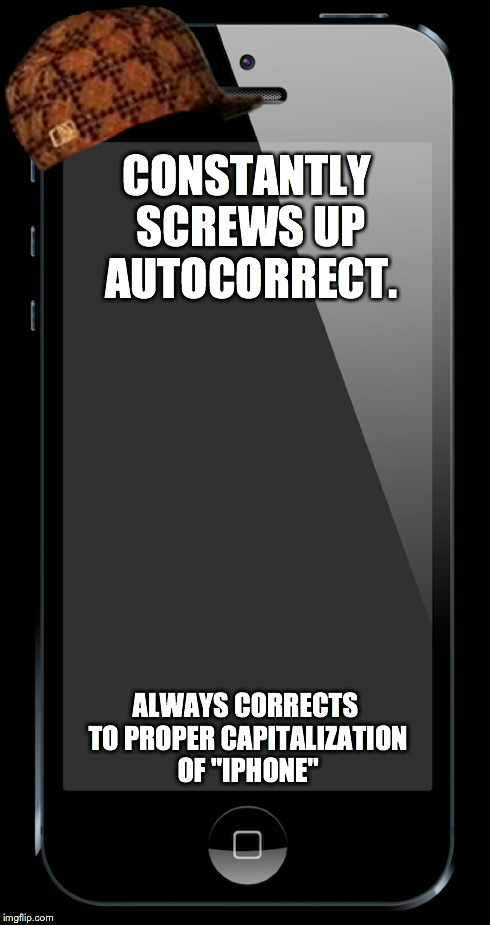 CONSTANTLY SCREWS UP AUTOCORRECT. ALWAYS CORRECTS TO PROPER CAPITALIZATION OF "IPHONE" | image tagged in AdviceAnimals | made w/ Imgflip meme maker