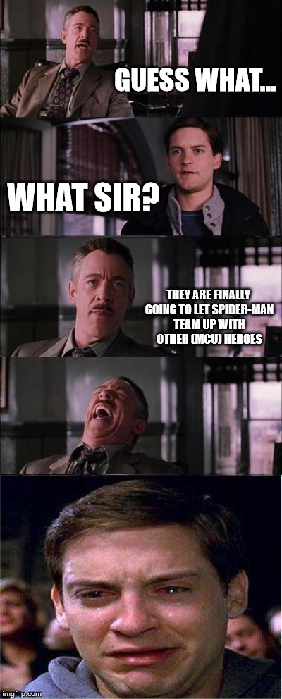 Spider-Man Finally teaming up... in film | GUESS WHAT... WHAT SIR? THEY ARE FINALLY GOING TO LET SPIDER-MAN TEAM UP WITH OTHER (MCU) HEROES | image tagged in memes,peter parker cry,spider-man,spiderman | made w/ Imgflip meme maker