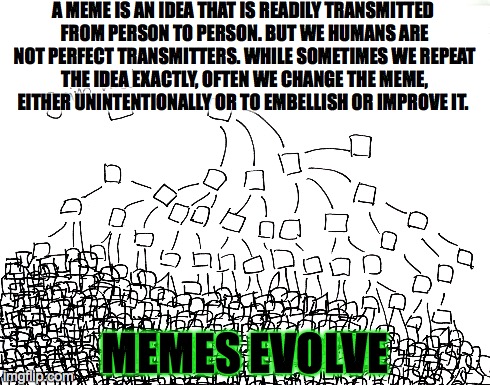 MEMES EVOLVE | A MEME IS AN IDEA THAT IS READILY TRANSMITTED FROM PERSON TO PERSON. BUT WE HUMANS ARE NOT PERFECT TRANSMITTERS. WHILE SOMETIMES WE REPEAT T | image tagged in evolution,memes,funny,bad luck brian | made w/ Imgflip meme maker