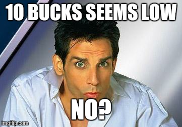 zoolander | 10 BUCKS SEEMS LOW NO? | image tagged in zoolander | made w/ Imgflip meme maker