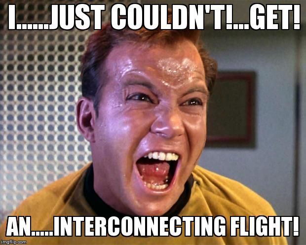 Captain Kirk Screaming | I......JUST COULDN'T!...GET! AN.....INTERCONNECTING FLIGHT! | image tagged in captain kirk screaming | made w/ Imgflip meme maker