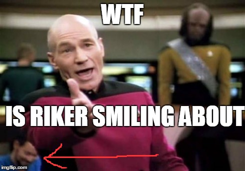 Picard Wtf Meme | WTF IS RIKER SMILING ABOUT | image tagged in memes,picard wtf | made w/ Imgflip meme maker