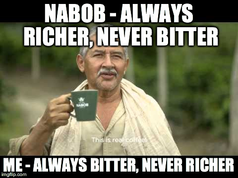 coffee | NABOB - ALWAYS RICHER, NEVER BITTER ME - ALWAYS BITTER, NEVER RICHER | image tagged in coffee,food,poor,farmer | made w/ Imgflip meme maker
