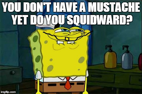 Don't You Squidward Meme | YOU DON'T HAVE A MUSTACHE YET DO YOU SQUIDWARD? | image tagged in memes,dont you squidward | made w/ Imgflip meme maker