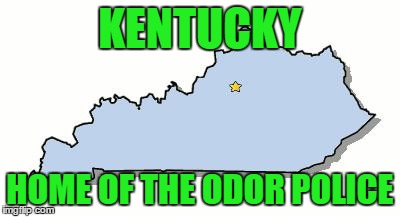 KENTUCKY HOME OF THE ODOR POLICE | image tagged in kentucky | made w/ Imgflip meme maker