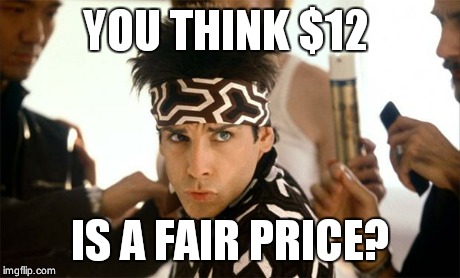 zoolander | YOU THINK $12 IS A FAIR PRICE? | image tagged in zoolander | made w/ Imgflip meme maker