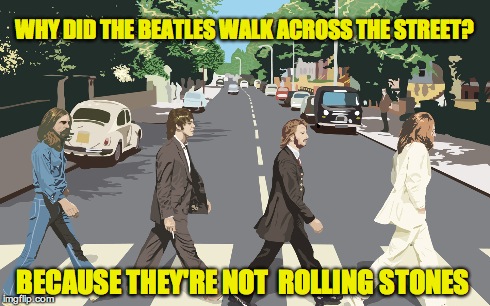 The Beatles walked | WHY DID THE BEATLES WALK ACROSS THE STREET? BECAUSE THEY'RE NOT  ROLLING STONES | image tagged in beatles,paul mccartney,john lennon,ringo starr,rolling stones | made w/ Imgflip meme maker