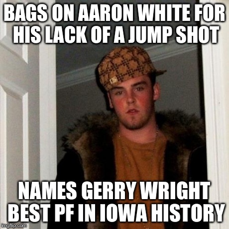 Scumbag Steve Meme | BAGS ON AARON WHITE FOR HIS LACK OF A JUMP SHOT NAMES GERRY WRIGHT BEST PF IN IOWA HISTORY | image tagged in memes,scumbag steve | made w/ Imgflip meme maker