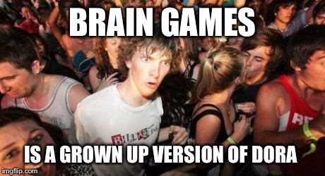 Sudden Clarity Clarence Meme | BRAIN GAMES IS A GROWN UP VERSION OF DORA | image tagged in memes,sudden clarity clarence | made w/ Imgflip meme maker