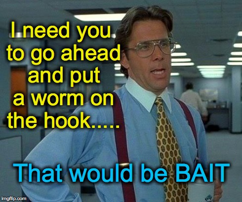 That Would Be Great | I need you to go ahead and put a worm on the hook..... That would be BAIT | image tagged in memes,that would be great | made w/ Imgflip meme maker