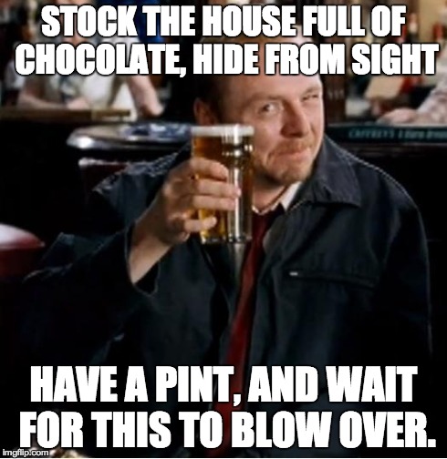 Winchester | STOCK THE HOUSE FULL OF CHOCOLATE, HIDE FROM SIGHT HAVE A PINT, AND WAIT FOR THIS TO BLOW OVER. | image tagged in winchester | made w/ Imgflip meme maker