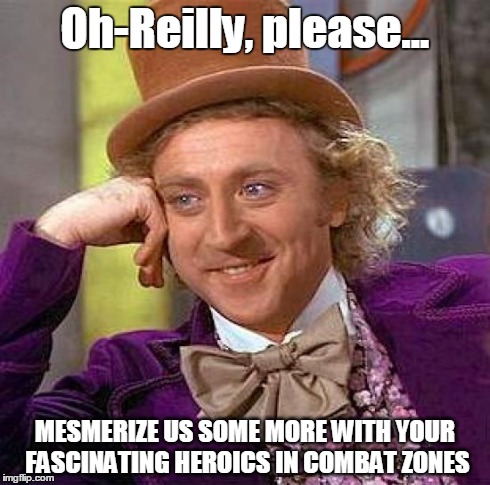 Creepy Condescending Wonka Meme | Oh-Reilly, please... MESMERIZE US SOME MORE WITH YOUR FASCINATING HEROICS IN COMBAT ZONES | image tagged in memes,creepy condescending wonka | made w/ Imgflip meme maker