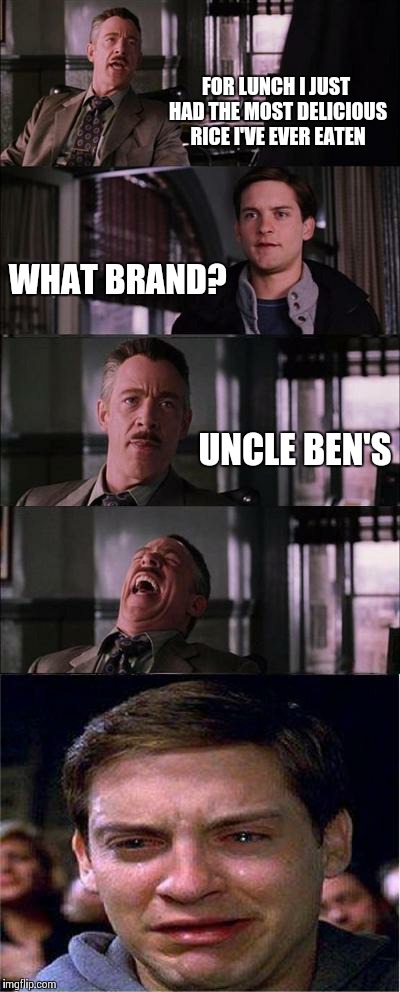 Peter Parker Cry | FOR LUNCH I JUST HAD THE MOST DELICIOUS RICE I'VE EVER EATEN WHAT BRAND? UNCLE BEN'S | image tagged in memes,peter parker cry | made w/ Imgflip meme maker