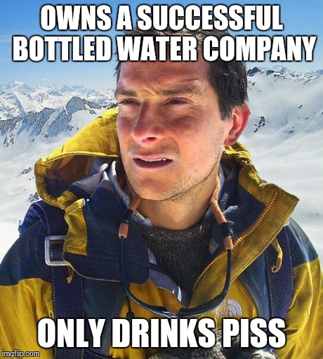 Bear Grylls Meme | OWNS A SUCCESSFUL BOTTLED WATER COMPANY ONLY DRINKS PISS | image tagged in memes,bear grylls | made w/ Imgflip meme maker
