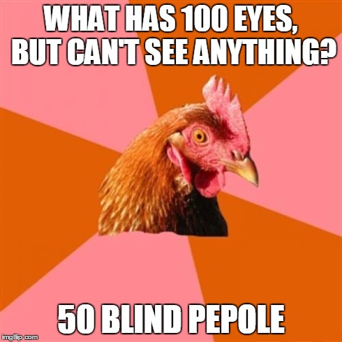 Anti Joke Chicken | WHAT HAS 100 EYES, BUT CAN'T SEE ANYTHING? 50 BLIND PEPOLE | image tagged in memes,anti joke chicken | made w/ Imgflip meme maker