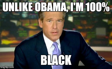 Brian Williams Was There | UNLIKE OBAMA, I'M 100% BLACK | image tagged in memes,brian williams was there | made w/ Imgflip meme maker