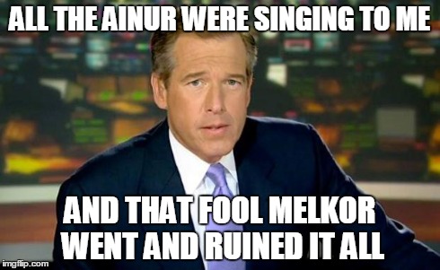 Brian Williams was Eru | ALL THE AINUR WERE SINGING TO ME AND THAT FOOL MELKOR WENT AND RUINED IT ALL | image tagged in memes,brian williams was there,silmarillion | made w/ Imgflip meme maker