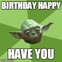 Advice Yoda | BIRTHDAY HAPPY HAVE YOU | image tagged in memes,advice yoda | made w/ Imgflip meme maker