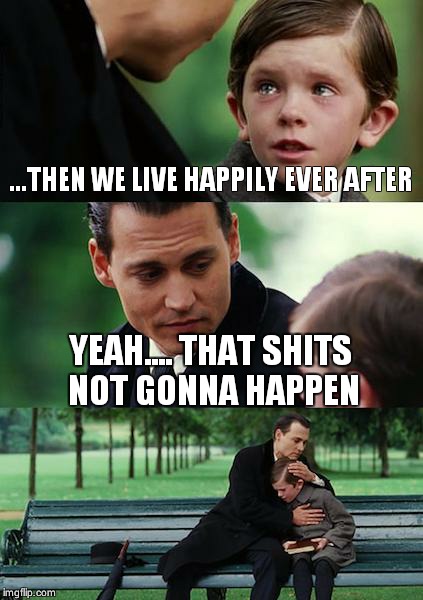 Finding Neverland Meme | ...THEN WE LIVE HAPPILY EVER AFTER YEAH.... THAT SHITS NOT GONNA HAPPEN | image tagged in memes,finding neverland | made w/ Imgflip meme maker