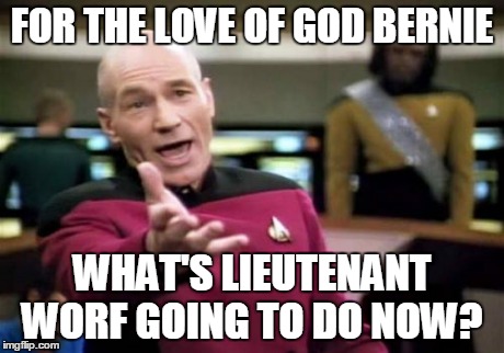 Picard Wtf | FOR THE LOVE OF GOD BERNIE WHAT'S LIEUTENANT WORF GOING TO DO NOW? | image tagged in memes,picard wtf | made w/ Imgflip meme maker