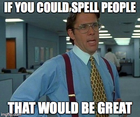 That Would Be Great Meme | IF YOU COULD SPELL PEOPLE THAT WOULD BE GREAT | image tagged in memes,that would be great | made w/ Imgflip meme maker