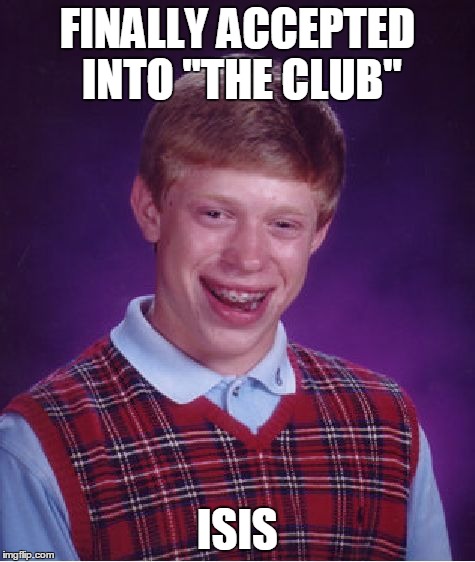 Bad Luck Brian Meme | FINALLY ACCEPTED INTO "THE CLUB" ISIS | image tagged in memes,bad luck brian | made w/ Imgflip meme maker